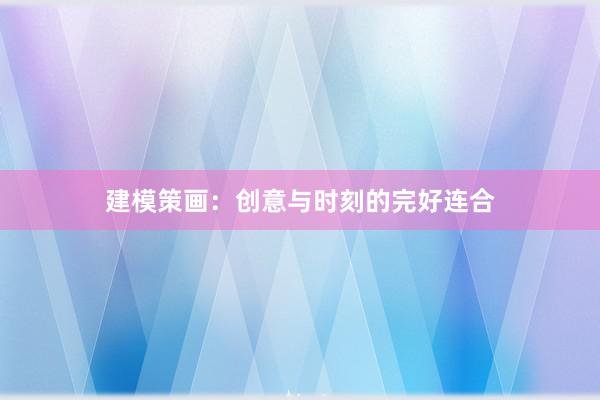 建模策画:创意与时刻的完好连合
